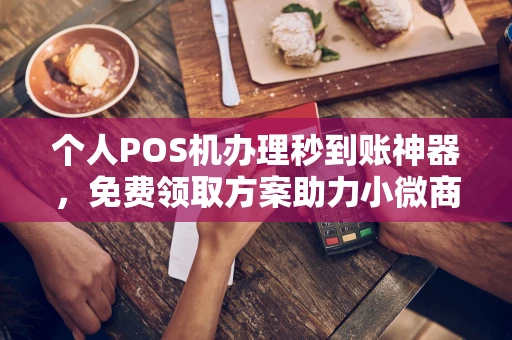 正镶白个人POS机办理秒到账神器，免费领取方案助力小微商户稳定收款