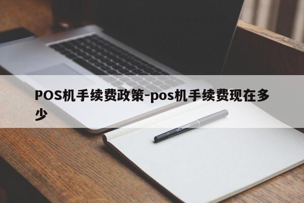 正镶白POS机手续费政策-pos机手续费现在多少