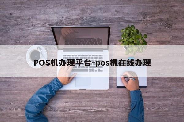 正镶白POS机办理平台-pos机在线办理