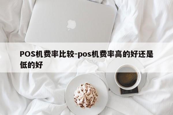 正镶白POS机费率比较-pos机费率高的好还是低的好